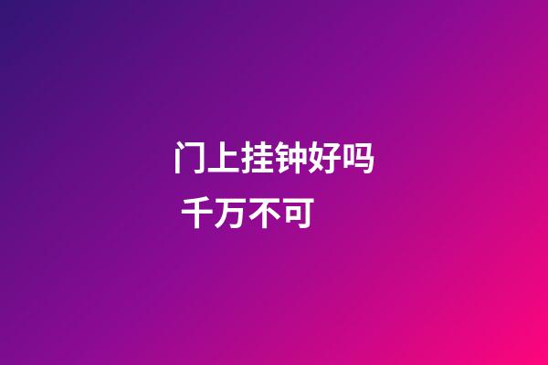 门上挂钟好吗 千万不可